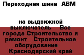 Переходная шина  АВМ20, на выдвижной выключатель. - Все города Строительство и ремонт » Строительное оборудование   . Краснодарский край,Армавир г.